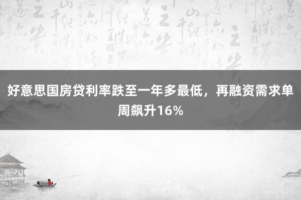 好意思国房贷利率跌至一年多最低，再融资需求单周飙升16%