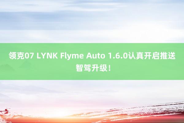 领克07 LYNK Flyme Auto 1.6.0认真开启推送 智驾升级！