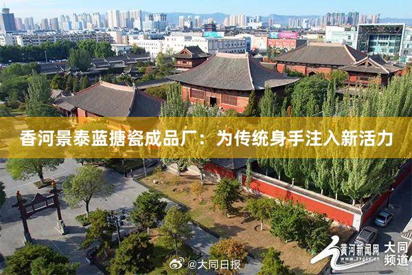 香河景泰蓝搪瓷成品厂：为传统身手注入新活力