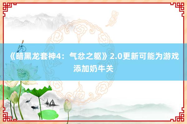 《暗黑龙套神4：气忿之躯》2.0更新可能为游戏添加奶牛关