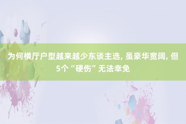 为何横厅户型越来越少东谈主选, 虽豪华宽阔, 但5个“硬伤”无法幸免