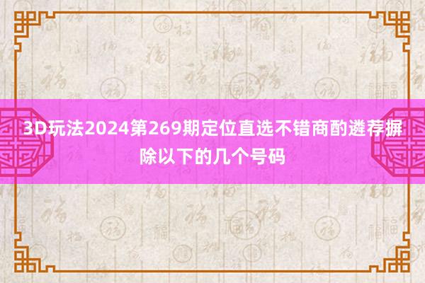 3D玩法2024第269期定位直选不错商酌遴荐摒除以下的几个号码