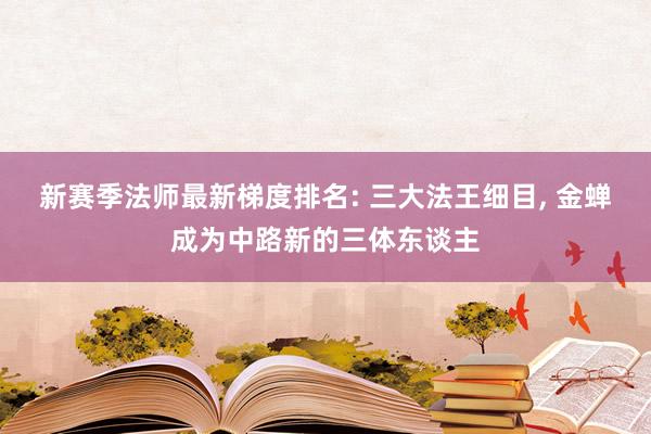 新赛季法师最新梯度排名: 三大法王细目, 金蝉成为中路新的三体东谈主