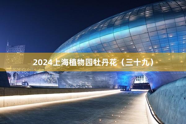 2024上海植物园牡丹花（三十九）