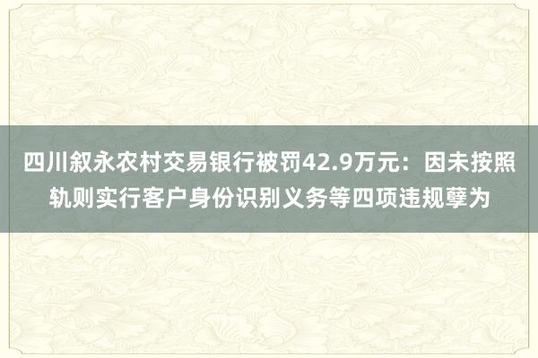 四川叙永农村交易银行被罚42.9万元：因未按照轨则实行客户身份识别义务等四项违规孽为