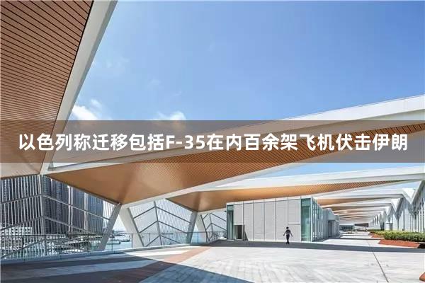 以色列称迁移包括F-35在内百余架飞机伏击伊朗