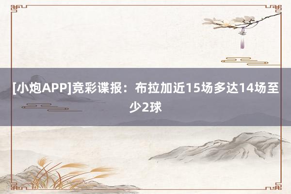 [小炮APP]竞彩谍报：布拉加近15场多达14场至少2球