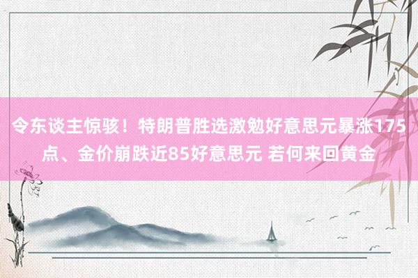 令东谈主惊骇！特朗普胜选激勉好意思元暴涨175点、金价崩跌近85好意思元 若何来回黄金