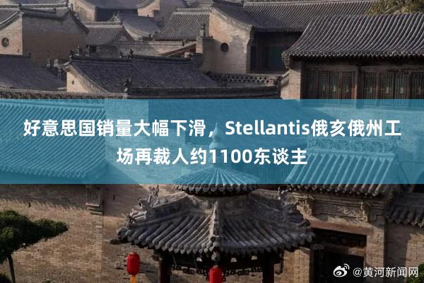 好意思国销量大幅下滑，Stellantis俄亥俄州工场再裁人约1100东谈主