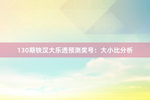 130期铁汉大乐透预测奖号：大小比分析