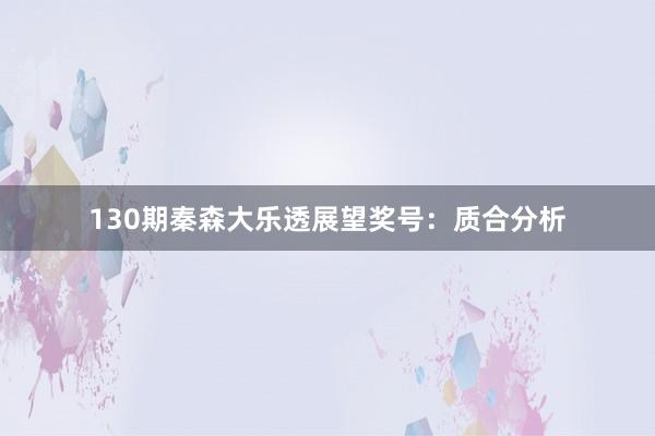 130期秦森大乐透展望奖号：质合分析