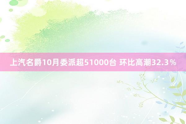 上汽名爵10月委派超51000台 环比高潮32.3％