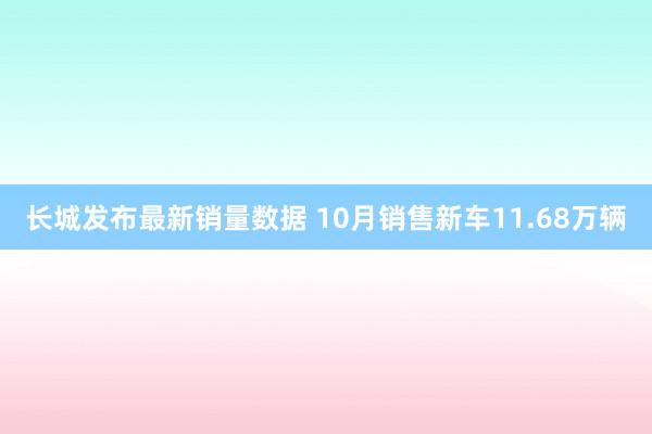 长城发布最新销量数据 10月销售新车11.68万辆