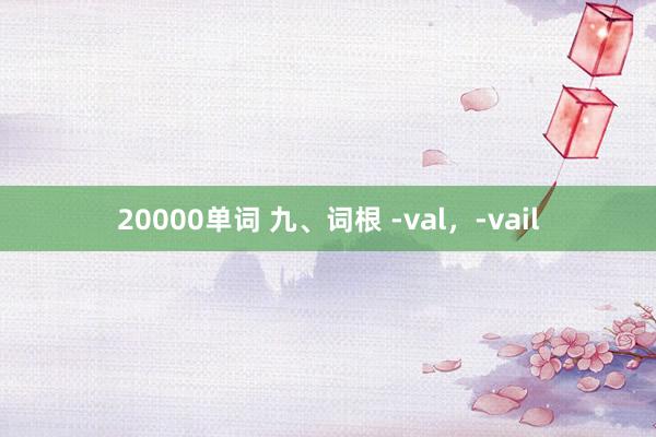 20000单词 九、词根 -val，-vail