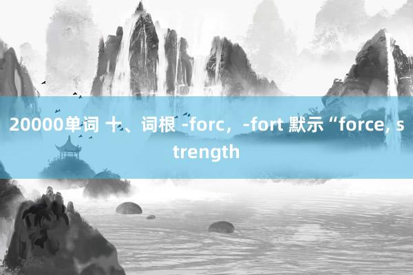 20000单词 十、词根 -forc，-fort 默示“force, strength