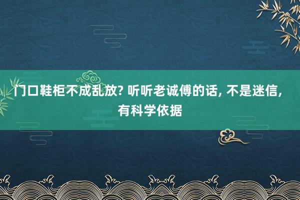 门口鞋柜不成乱放? 听听老诚傅的话, 不是迷信, 有科学依据