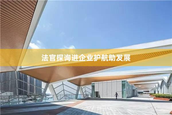 法官探询进企业护航助发展