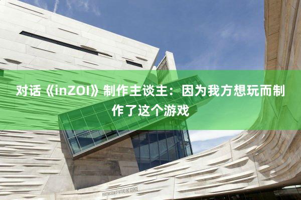 对话《inZOI》制作主谈主：因为我方想玩而制作了这个游戏